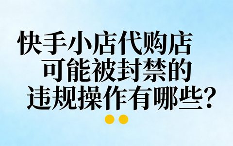 快手小店代购店可能被封禁的违规操作有哪些？