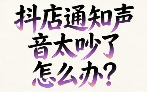 抖店通知声音太吵了怎么办？